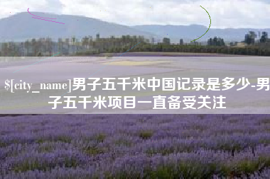 天津男子五千米中国记录是多少-男子五千米项目一直备受关注