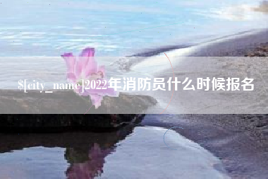 天津2022年消防员什么时候报名