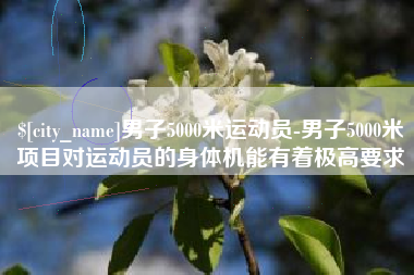 天津男子5000米运动员-男子5000米项目对运动员的身体机能有着极高要求
