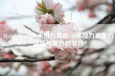 天津50米接力赛跑-50米接力赛跑的现场气氛热烈非凡