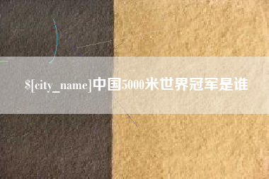 天津中国5000米世界冠军是谁
