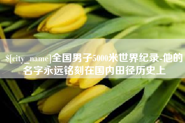 天津全国男子5000米世界纪录-他的名字永远铭刻在国内田径历史上