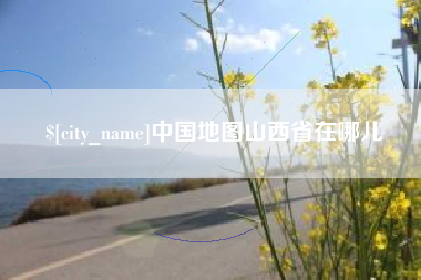 天津中国地图山西省在哪儿