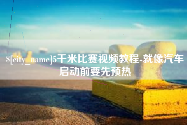 天津5千米比赛视频教程-就像汽车启动前要先预热