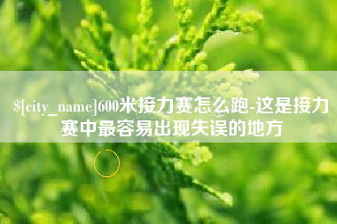 天津600米接力赛怎么跑-这是接力赛中最容易出现失误的地方