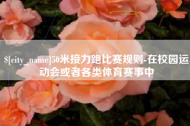 天津50米接力跑比赛规则-在校园运动会或者各类体育赛事中