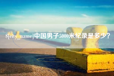 天津中国男子5000米纪录是多少？