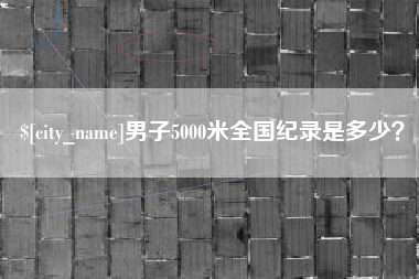 天津男子5000米全国纪录是多少？
