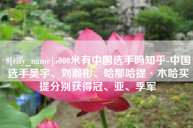 天津5000米有中国选手吗知乎-中国选手吴宇、刘瀚彬、哈那哈提·木哈买提分别获得冠、亚、季军