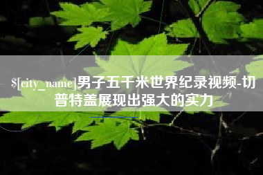 天津男子五千米世界纪录视频-切普特盖展现出强大的实力