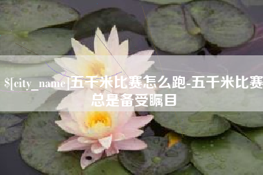 天津五千米比赛怎么跑-五千米比赛总是备受瞩目
