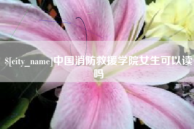 天津中国消防救援学院女生可以读吗