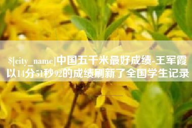 天津中国五千米最好成绩-王军霞以14分51秒92的成绩刷新了全国学生记录