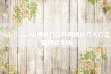 天津中国执行公开网被执行人名单查询孟凡鹏