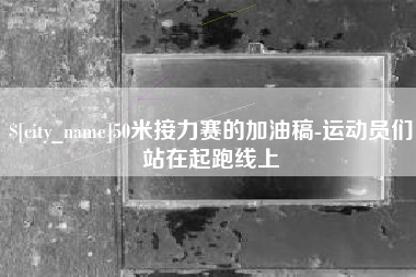 天津50米接力赛的加油稿-运动员们站在起跑线上
