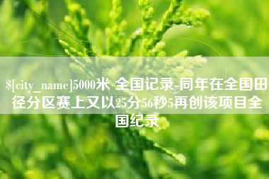 天津5000米 全国记录-同年在全国田径分区赛上又以25分56秒5再创该项目全国纪录