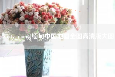天津缅甸中国地图全图高清版大图