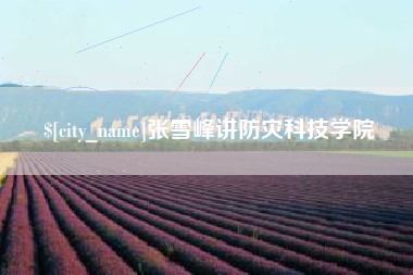 天津张雪峰讲防灾科技学院