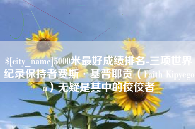 天津5000米最好成绩排名-三项世界纪录保持者费斯·基普耶贡（Faith Kipyegon）无疑是其中的佼佼者