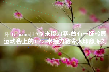 天津4＊50米接力赛-曾有一场校园运动会上的4＊50米接力赛令人印象深刻