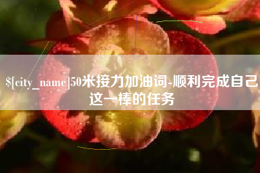 天津50米接力加油词-顺利完成自己这一棒的任务