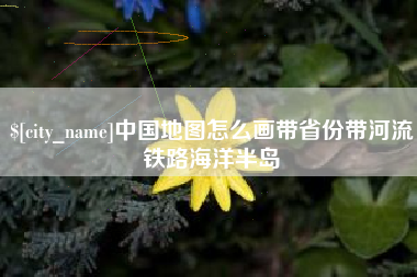 天津中国地图怎么画带省份带河流铁路海洋半岛