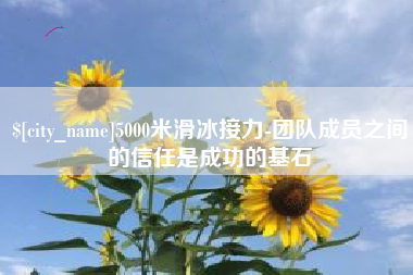 天津5000米滑冰接力-团队成员之间的信任是成功的基石