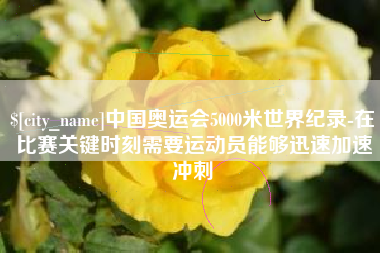 天津中国奥运会5000米世界纪录-在比赛关键时刻需要运动员能够迅速加速冲刺