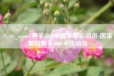 天津男子5000米国家级运动员-国家级的男子5000米运动员
