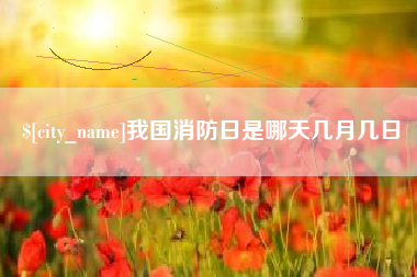 天津我国消防日是哪天几月几日