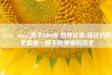 天津男子5000米 世界纪录-田径的历史就是一部不断突破的历史