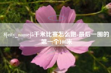天津5千米比赛怎么跑-最后一圈的第一个100米
