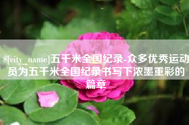 天津五千米全国纪录-众多优秀运动员为五千米全国纪录书写下浓墨重彩的篇章