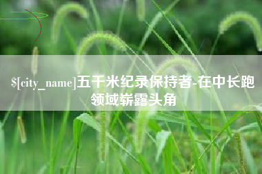天津五千米纪录保持者-在中长跑领域崭露头角
