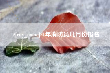 天津21年消防员几月份报名