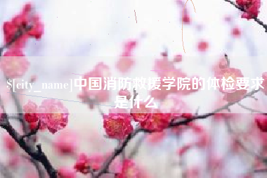 天津中国消防救援学院的体检要求是什么