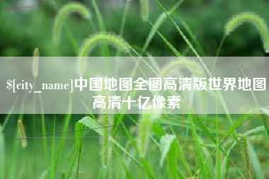 天津中国地图全图高清版世界地图高清十亿像素