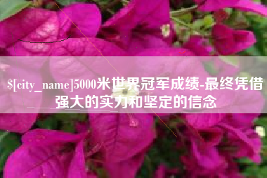天津5000米世界冠军成绩-最终凭借强大的实力和坚定的信念