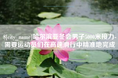 天津哈尔滨亚冬会男子5000米接力-需要运动员们在高速滑行中精准地完成