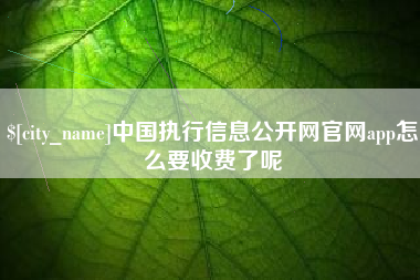 天津中国执行信息公开网官网app怎么要收费了呢
