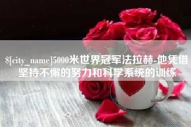 天津5000米世界冠军法拉赫-他凭借坚持不懈的努力和科学系统的训练