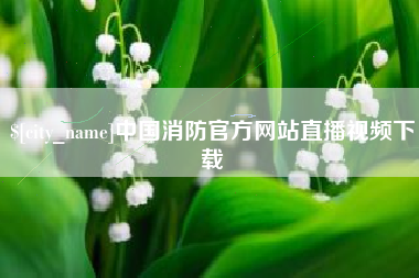 天津中国消防官方网站直播视频下载