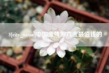 天津中国金牌哪六金最值钱的