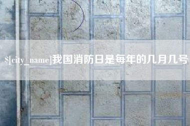 天津我国消防日是每年的几月几号