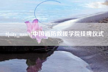 天津中国消防救援学院挂牌仪式