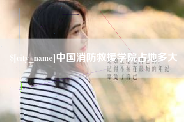 天津中国消防救援学院占地多大