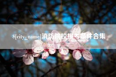 天津消防院校报考条件合集