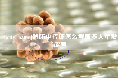 天津消防中控证怎么考取多大年龄能考